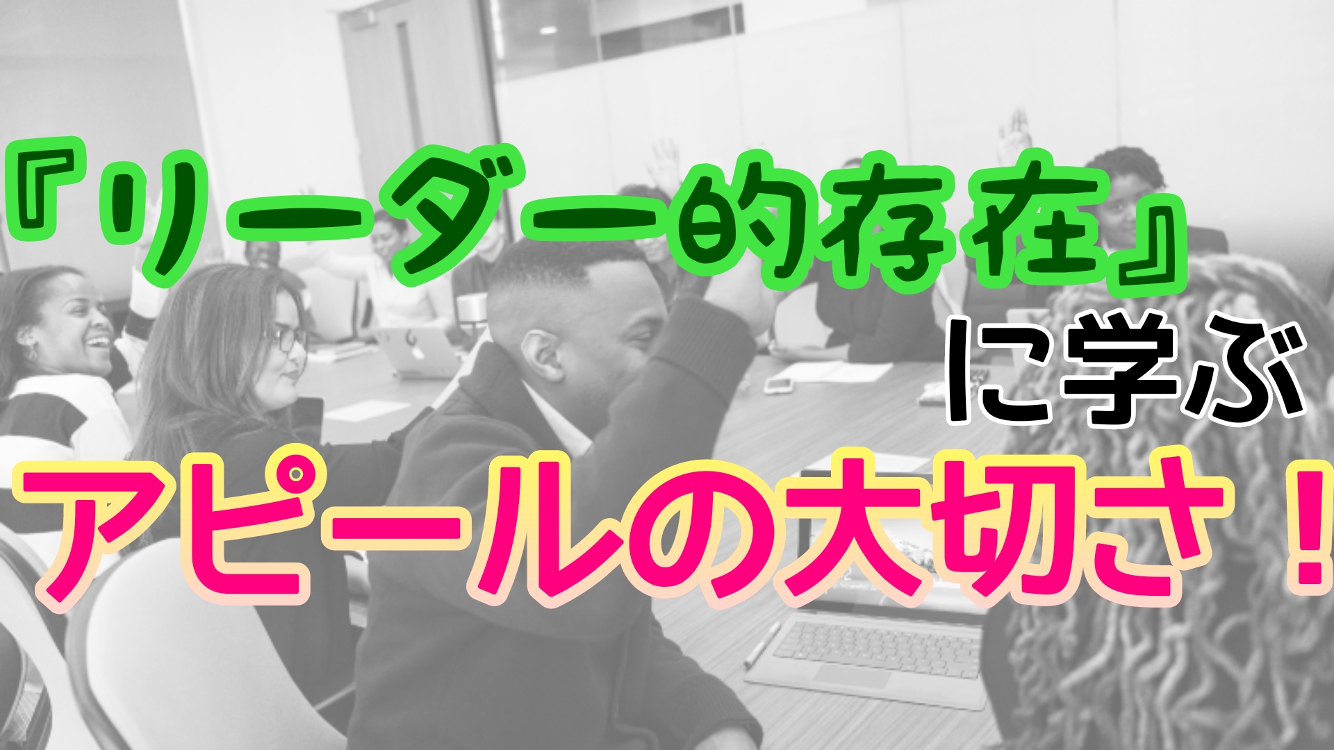 リーダー的存在に学ぶ アピールの大切さ 複業俳優の自分磨きブログ